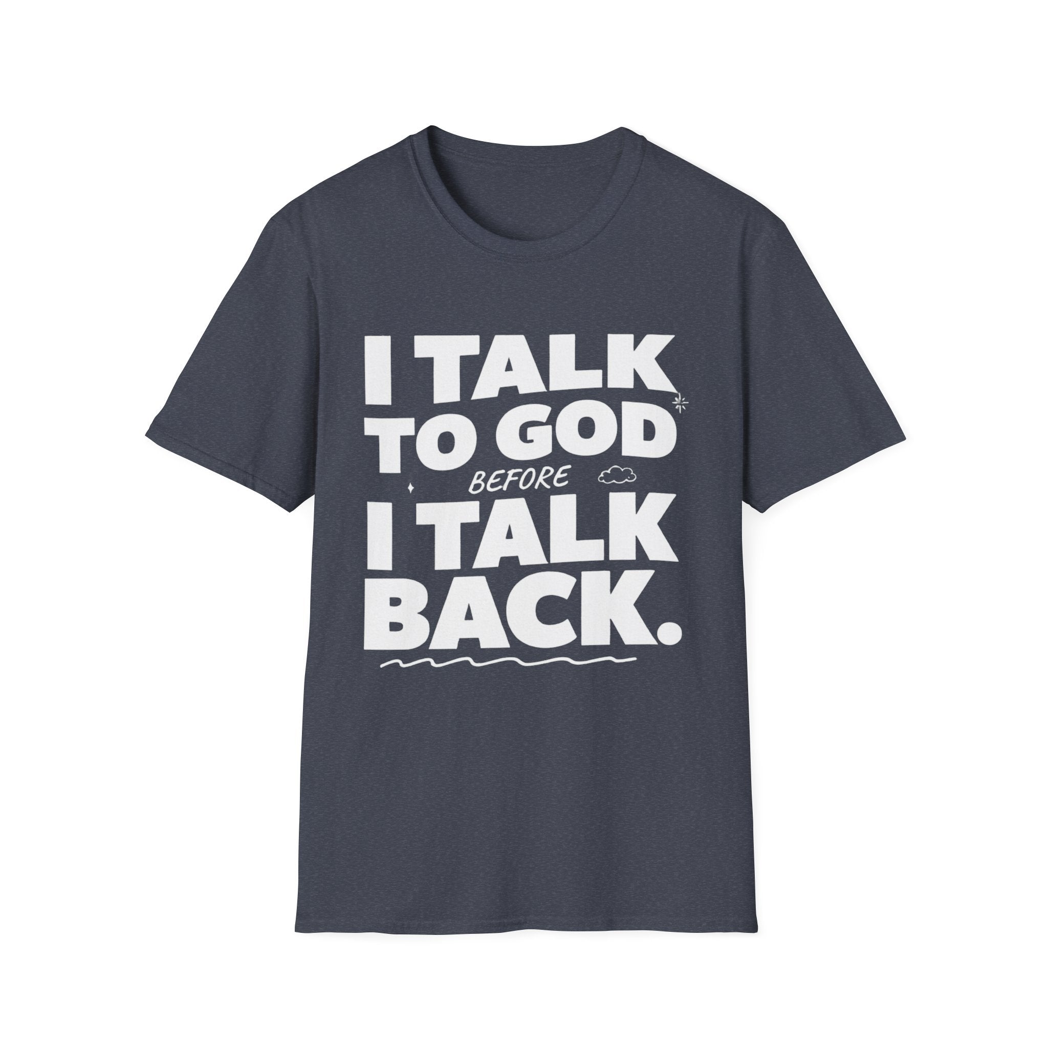 I Talk To God Before I Talk Back T-Shirt