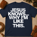 Jesus Knows Why I'm Like This T-Shirt