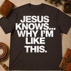 Jesus Knows Why I'm Like This T-Shirt