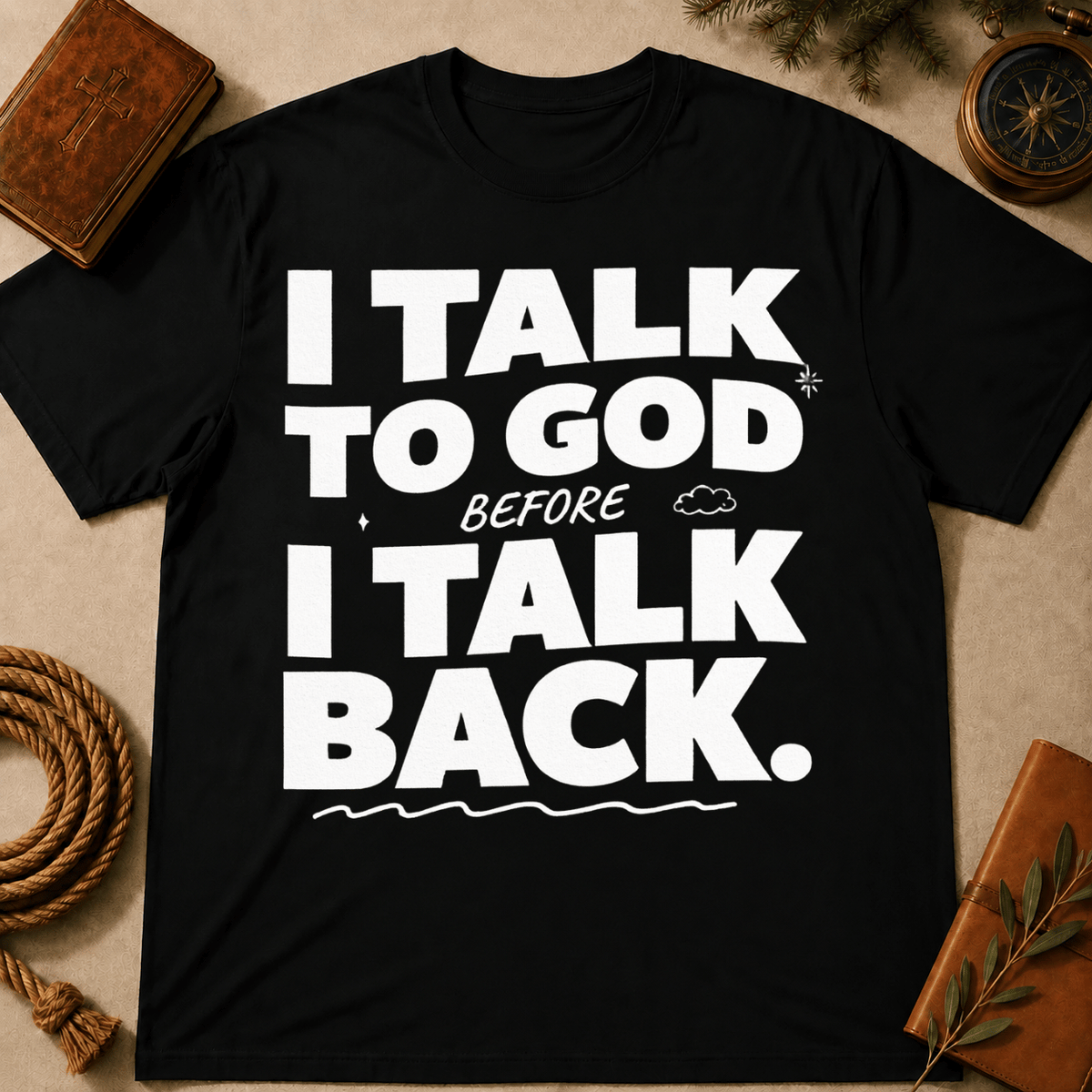 I Talk To God Before I Talk Back T-Shirt