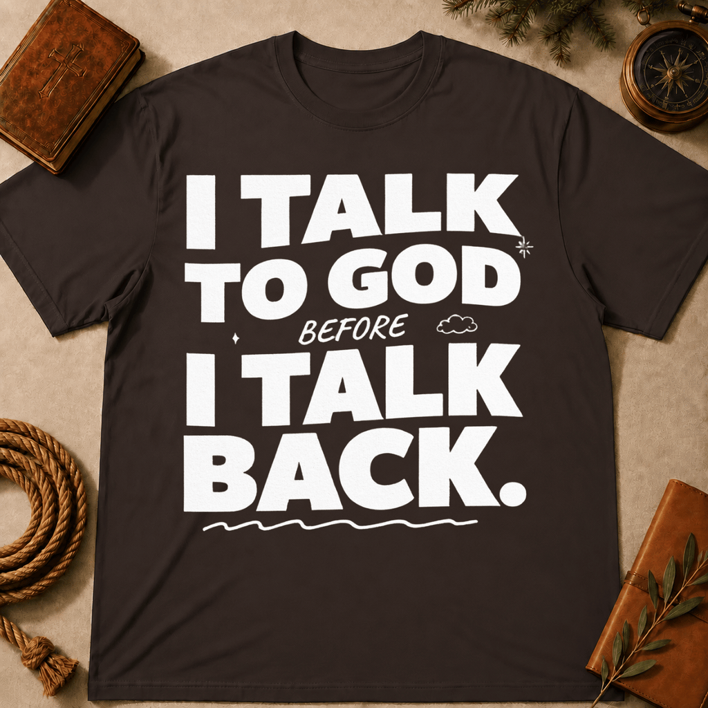 I Talk To God Before I Talk Back T-Shirt