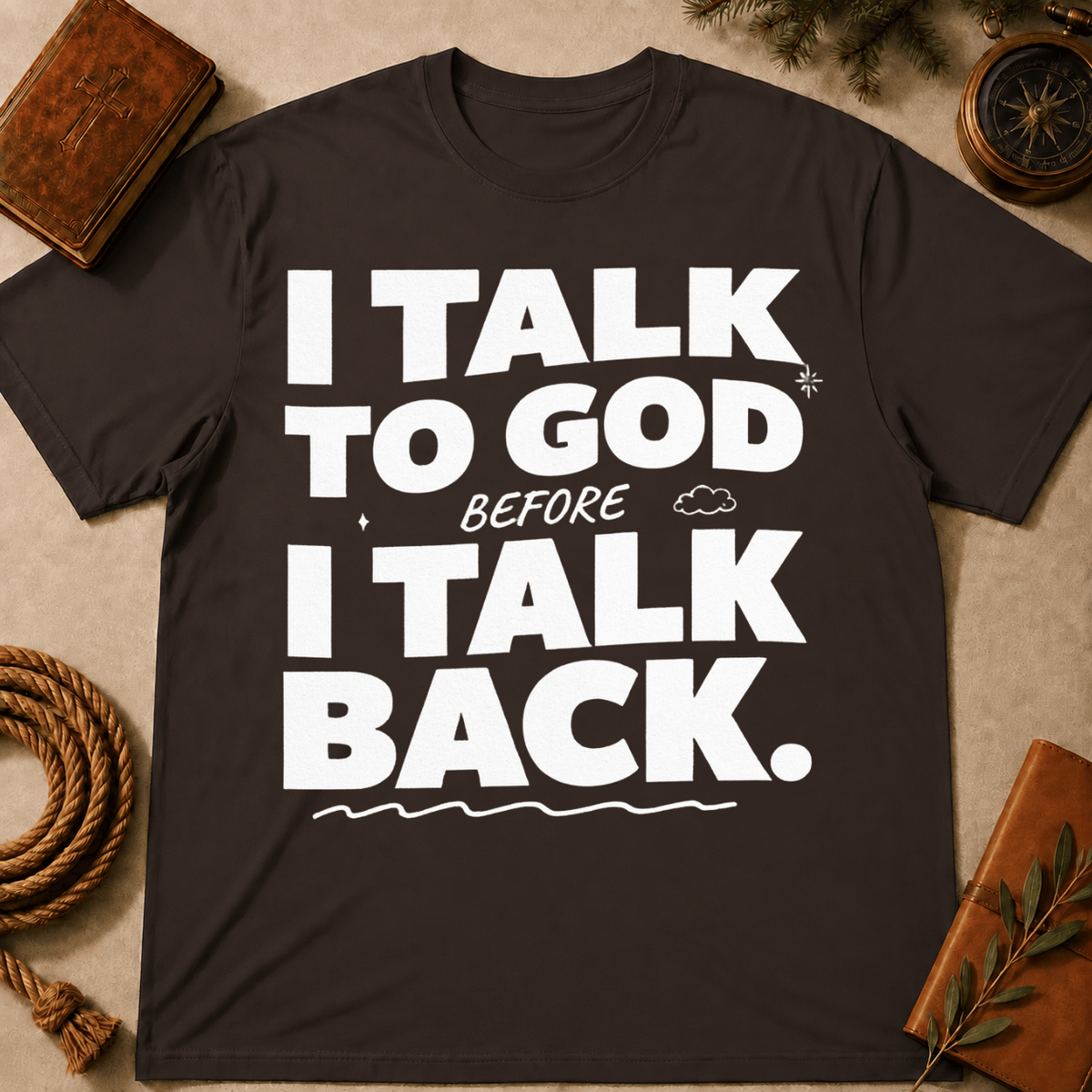 I Talk To God Before I Talk Back T-Shirt