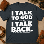 I Talk To God Before I Talk Back T-Shirt